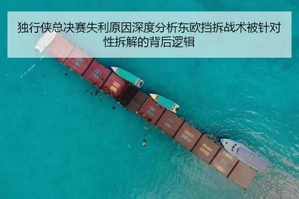 独行侠总决赛失利原因深度分析东欧挡拆战术被针对性拆解的背后逻辑