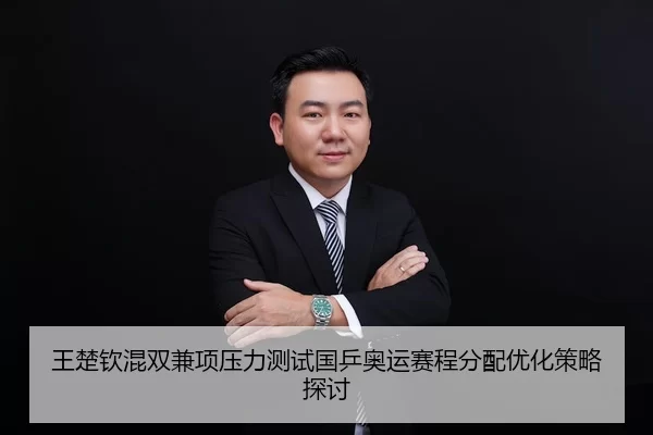 王楚钦混双兼项压力测试国乒奥运赛程分配优化策略探讨