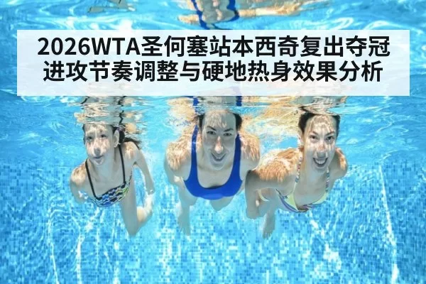 2026WTA圣何塞站本西奇复出夺冠进攻节奏调整与硬地热身效果分析 - bandaotiyu
