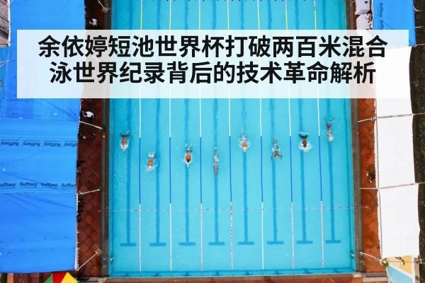 余依婷短池世界杯打破两百米混合泳世界纪录背后的技术革命解析