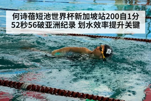 何诗蓓短池世界杯新加坡站200自1分52秒56破亚洲纪录 划水效率提升关键
