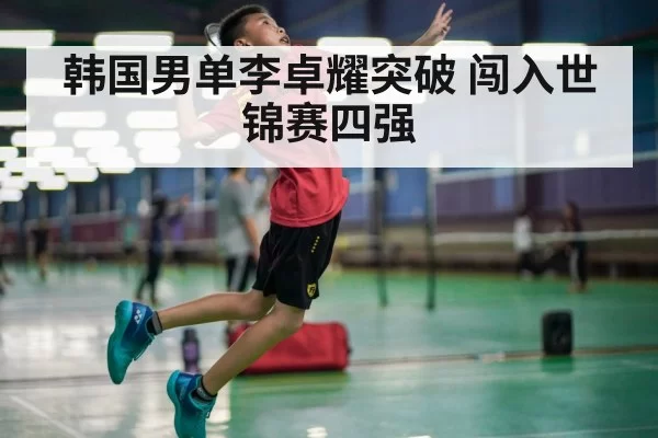 韩国男单李卓耀突破 闯入世锦赛四强