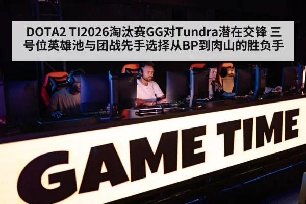 DOTA2 TI2026淘汰赛GG对Tundra潜在交锋 三号位英雄池与团战先手选择从BP到肉山的胜负手（bandaotiyu）