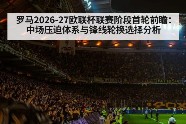 罗马2026-27欧联杯联赛阶段首轮前瞻：中场压迫体系与锋线轮换选择分析 - bandaotiyu